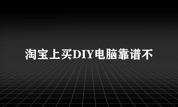 淘宝上买DIY电脑靠谱不