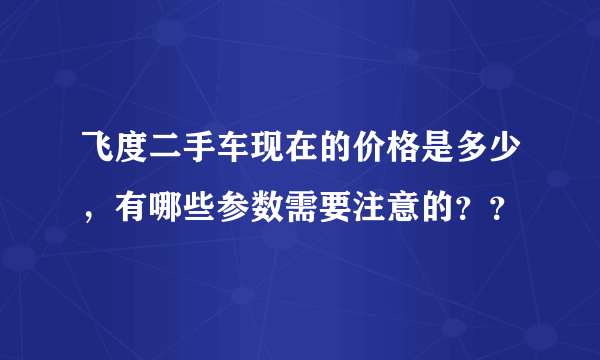 飞度二手车现在的价格是多少，有哪些参数需要注意的？？