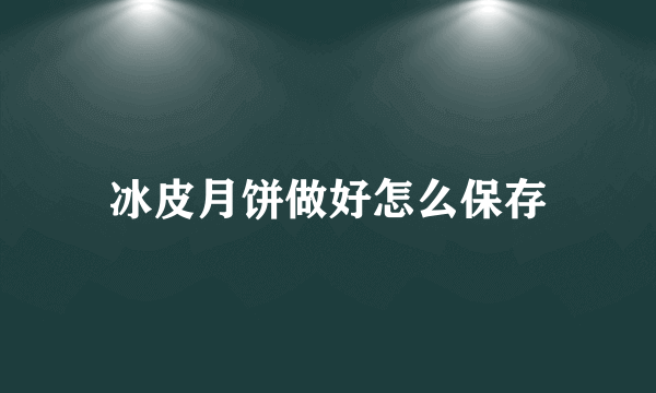 冰皮月饼做好怎么保存
