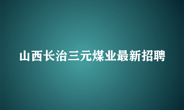 山西长治三元煤业最新招聘