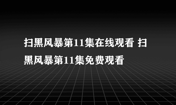 扫黑风暴第11集在线观看 扫黑风暴第11集免费观看