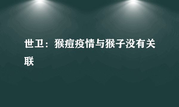 世卫：猴痘疫情与猴子没有关联