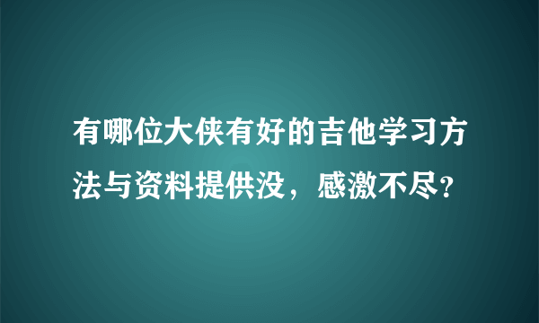 有哪位大侠有好的吉他学习方法与资料提供没，感激不尽？