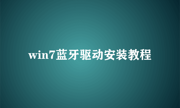 win7蓝牙驱动安装教程