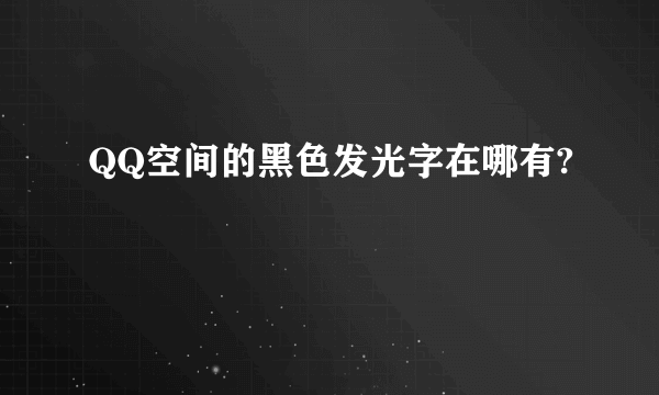 QQ空间的黑色发光字在哪有?