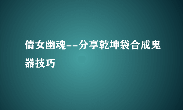 倩女幽魂--分享乾坤袋合成鬼器技巧