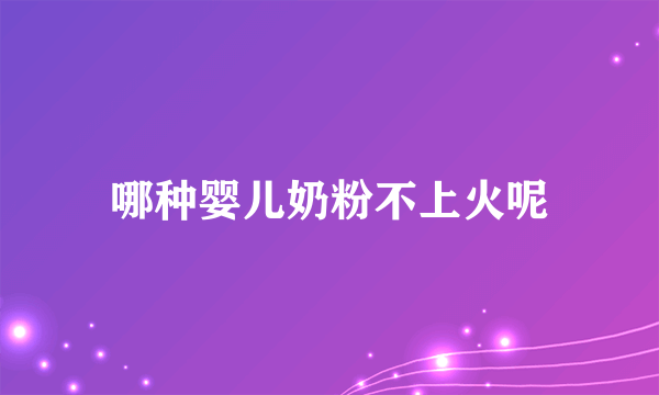 哪种婴儿奶粉不上火呢