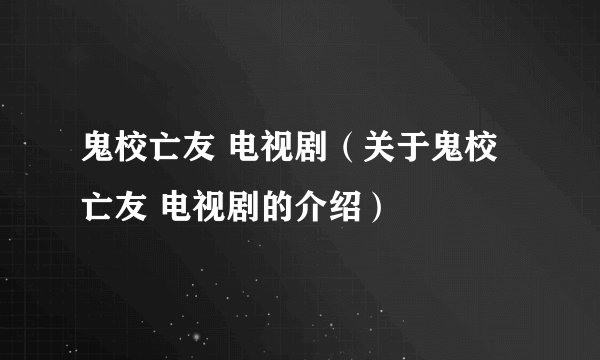 鬼校亡友 电视剧（关于鬼校亡友 电视剧的介绍）