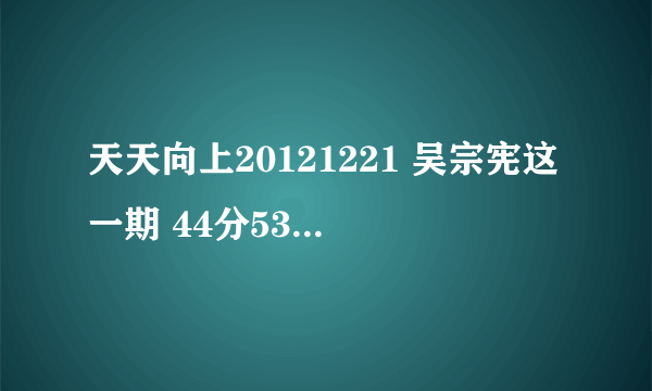 天天向上20121221 吴宗宪这一期 44分53秒的背景音乐是什么，很想知道