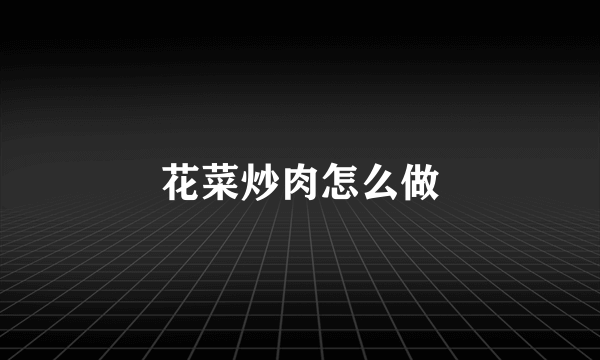 花菜炒肉怎么做