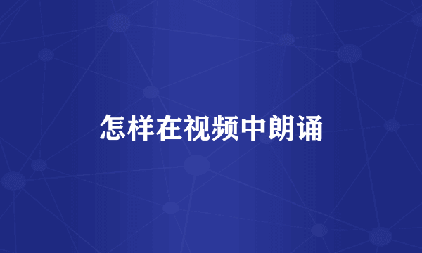 怎样在视频中朗诵