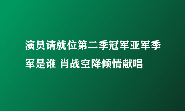 演员请就位第二季冠军亚军季军是谁 肖战空降倾情献唱
