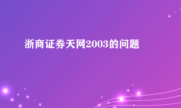 浙商证券天网2003的问题