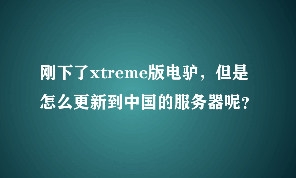 刚下了xtreme版电驴，但是怎么更新到中国的服务器呢？