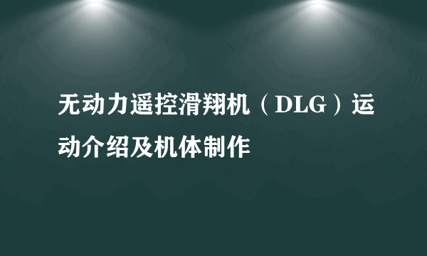 无动力遥控滑翔机（DLG）运动介绍及机体制作