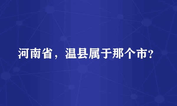 河南省，温县属于那个市？