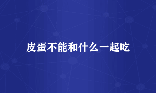皮蛋不能和什么一起吃