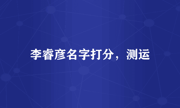李睿彦名字打分，测运