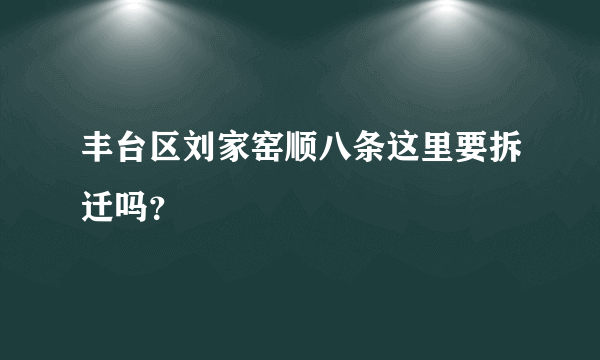 丰台区刘家窑顺八条这里要拆迁吗？
