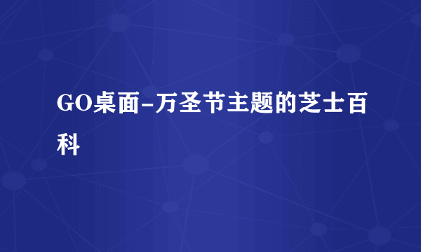GO桌面-万圣节主题的芝士百科