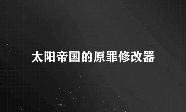 太阳帝国的原罪修改器