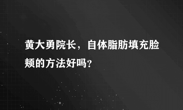 黄大勇院长，自体脂肪填充脸颊的方法好吗？