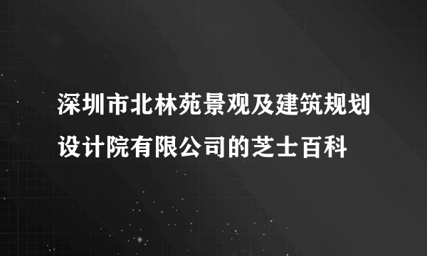 深圳市北林苑景观及建筑规划设计院有限公司的芝士百科