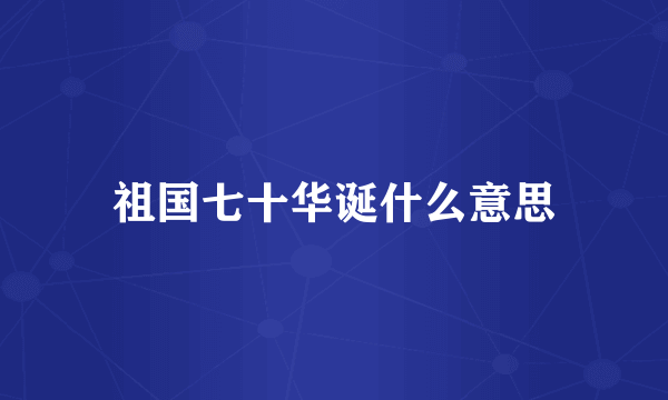 祖国七十华诞什么意思