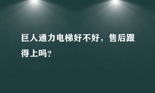 巨人通力电梯好不好，售后跟得上吗？