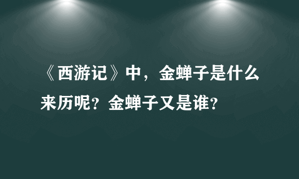 《西游记》中，金蝉子是什么来历呢？金蝉子又是谁？
