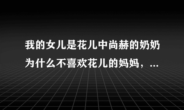 我的女儿是花儿中尚赫的奶奶为什么不喜欢花儿的妈妈，一直都没搞懂。