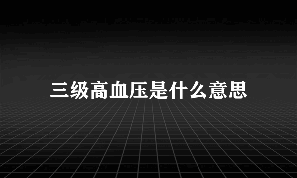 三级高血压是什么意思