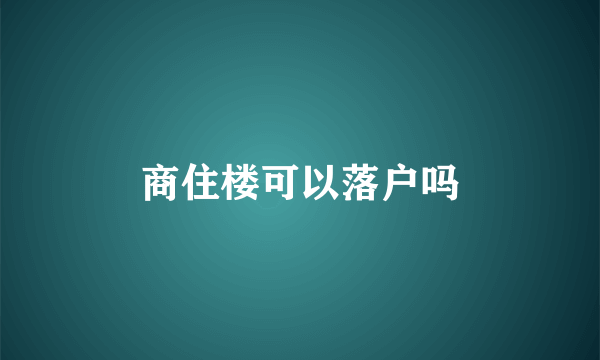 商住楼可以落户吗