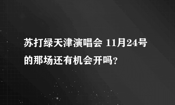 苏打绿天津演唱会 11月24号的那场还有机会开吗？