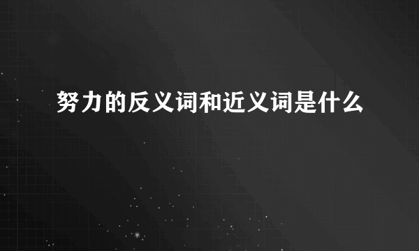 努力的反义词和近义词是什么