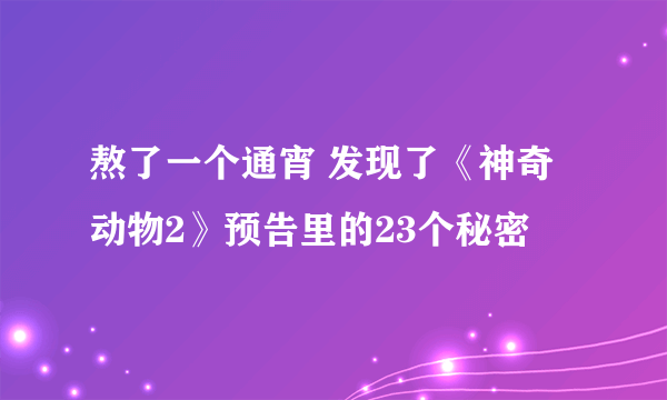 熬了一个通宵 发现了《神奇动物2》预告里的23个秘密