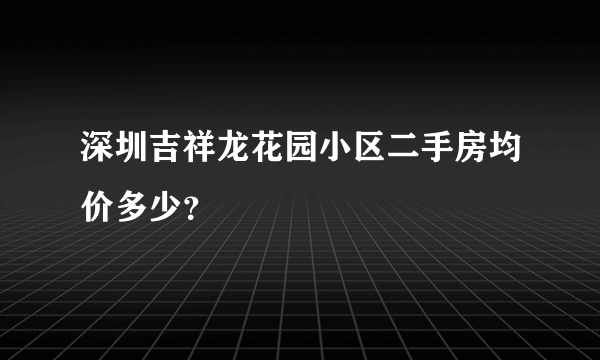 深圳吉祥龙花园小区二手房均价多少？
