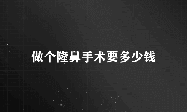 做个隆鼻手术要多少钱
