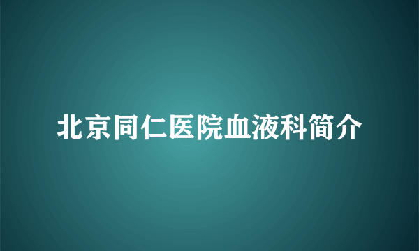 北京同仁医院血液科简介