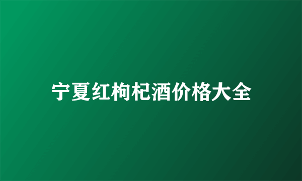 宁夏红枸杞酒价格大全