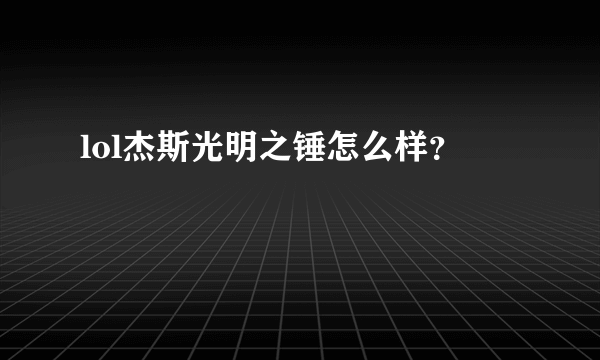 lol杰斯光明之锤怎么样？