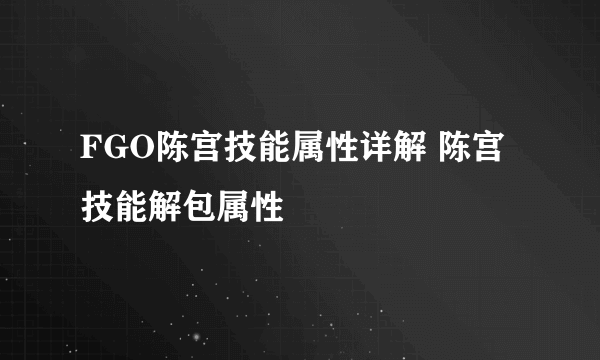FGO陈宫技能属性详解 陈宫技能解包属性