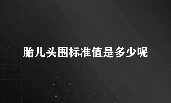 胎儿头围标准值是多少呢