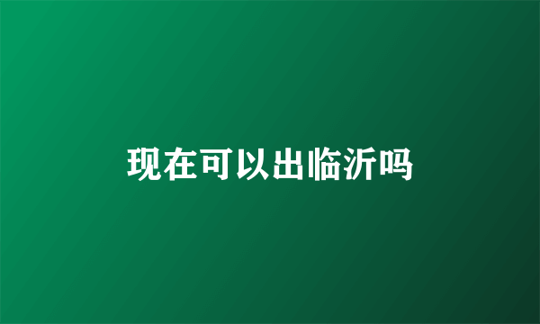 现在可以出临沂吗