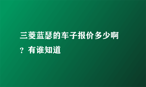 三菱蓝瑟的车子报价多少啊 ？有谁知道