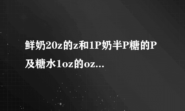 鲜奶20z的z和1P奶半P糖的P及糖水1oz的oz是什么意思