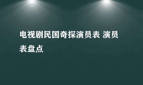 电视剧民国奇探演员表 演员表盘点