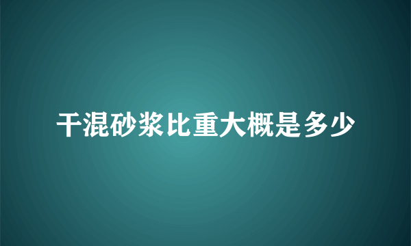 干混砂浆比重大概是多少