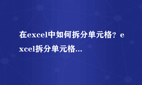 在excel中如何拆分单元格？excel拆分单元格方法介绍