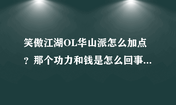 笑傲江湖OL华山派怎么加点？那个功力和钱是怎么回事儿。需要一定的套路加么？还是瞎加大神们帮帮忙